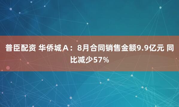 普臣配资 华侨城Ａ：8月合同销售金额9.9亿元 同比减少57%