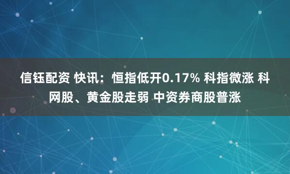 信钰配资 快讯：恒指低开0.17% 科指微涨 科网股、黄金股走弱 中资券商股普涨