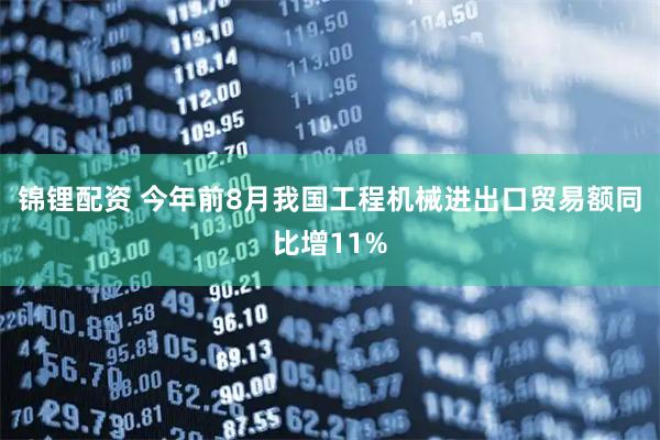 锦锂配资 今年前8月我国工程机械进出口贸易额同比增11%