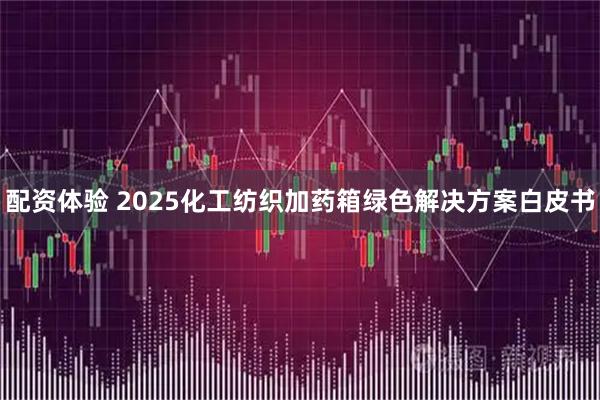 配资体验 2025化工纺织加药箱绿色解决方案白皮书
