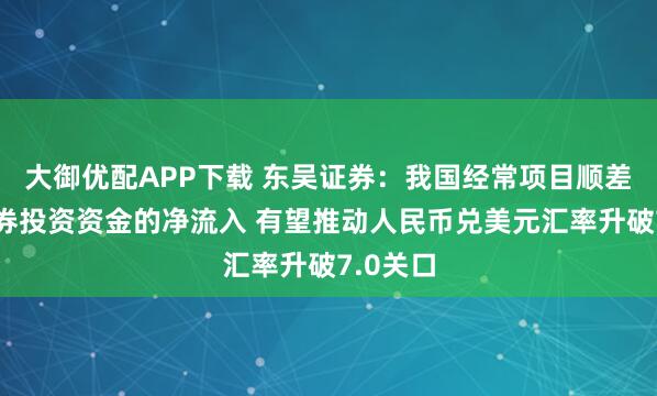 大御优配APP下载 东吴证券：我国经常项目顺差以及证券投资资金的净流入 有望推动人民币兑美元汇率升破7.0关口