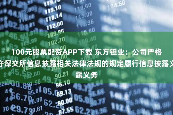 100元股票配资APP下载 东方钽业：公司严格遵守深交所信息披露相关法律法规的规定履行信息披露义务