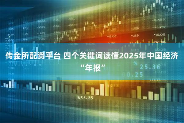 传金所配资平台 四个关键词读懂2025年中国经济“年报”