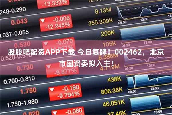 股股吧配资APP下载 今日复牌！002462，北京市国资委拟入主！