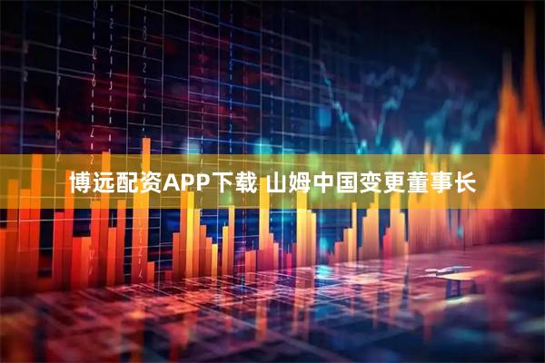 博远配资APP下载 山姆中国变更董事长