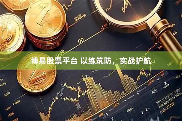 博易股票平台 以练筑防,实战护航