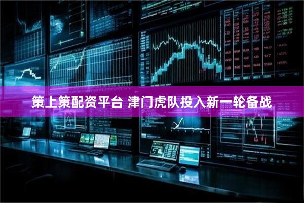 策上策配资平台 津门虎队投入新一轮备战