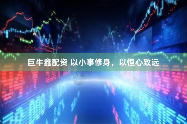 巨牛鑫配资 以小事修身，以恒心致远